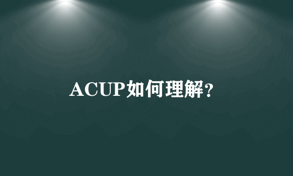 ACUP如何理解？