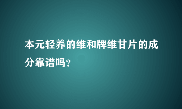 本元轻养的维和牌维甘片的成分靠谱吗？