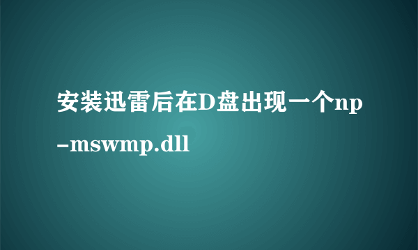 安装迅雷后在D盘出现一个np-mswmp.dll