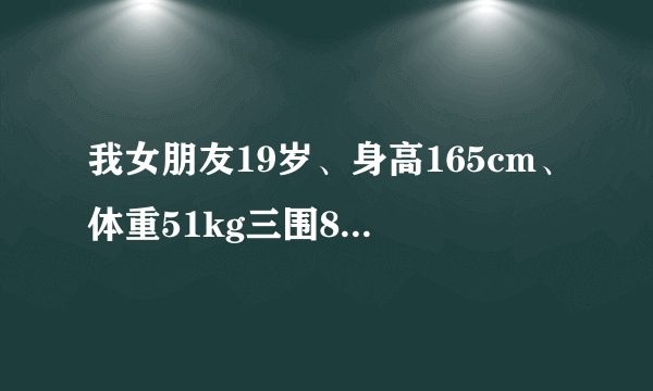 我女朋友19岁、身高165cm、体重51kg三围88、66、88身材算标准吗？