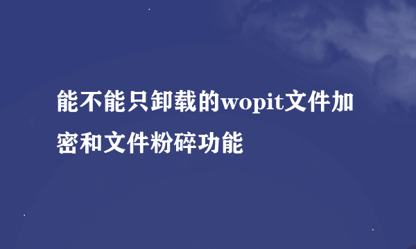 能不能只卸载的wopit文件加密和文件粉碎功能