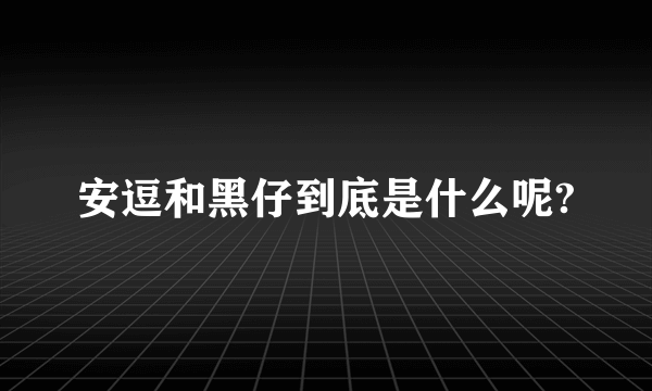 安逗和黑仔到底是什么呢?