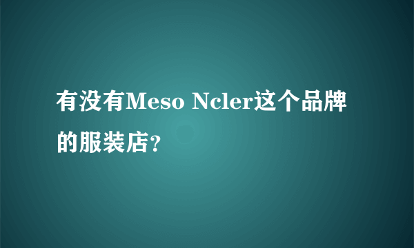 有没有Meso Ncler这个品牌的服装店？