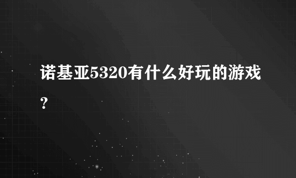 诺基亚5320有什么好玩的游戏？