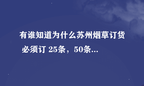 有谁知道为什么苏州烟草订货 必须订 25条，50条这样的规定数字呢？不明白