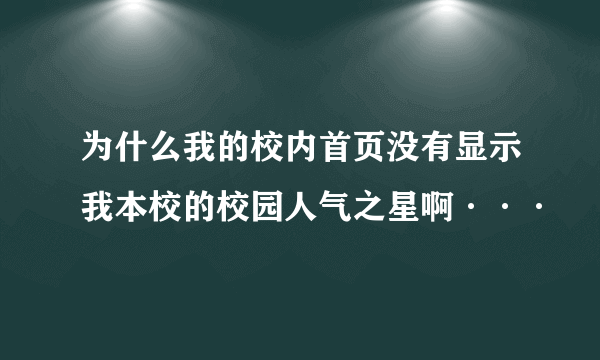 为什么我的校内首页没有显示我本校的校园人气之星啊···