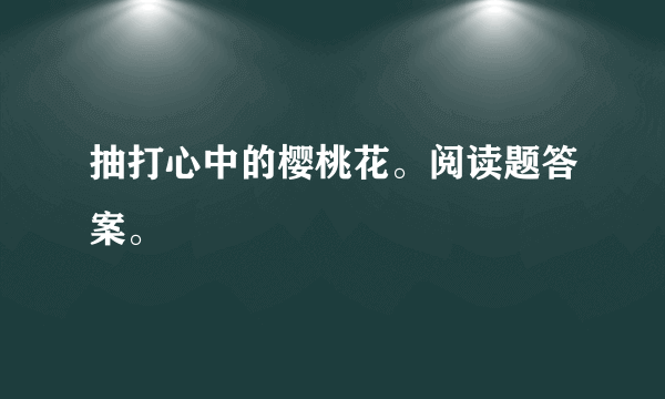 抽打心中的樱桃花。阅读题答案。