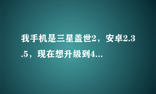 我手机是三星盖世2，安卓2.3.5，现在想升级到4.0 可以吗？如果可以，该怎么升级呢？谢谢。