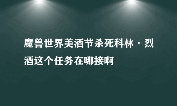 魔兽世界美酒节杀死科林·烈酒这个任务在哪接啊