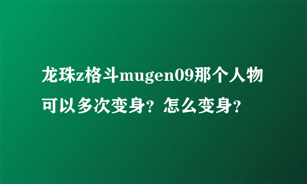 龙珠z格斗mugen09那个人物可以多次变身？怎么变身？