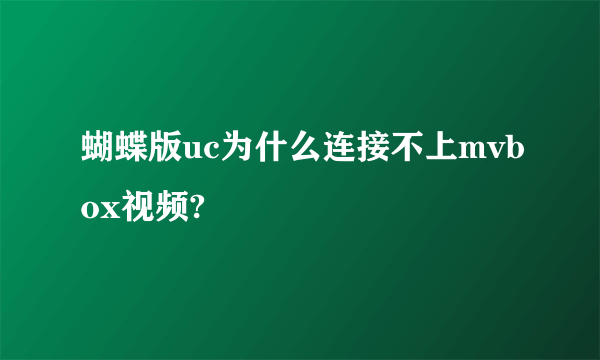 蝴蝶版uc为什么连接不上mvbox视频?