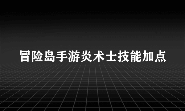 冒险岛手游炎术士技能加点