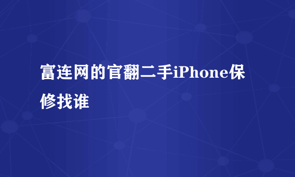 富连网的官翻二手iPhone保修找谁