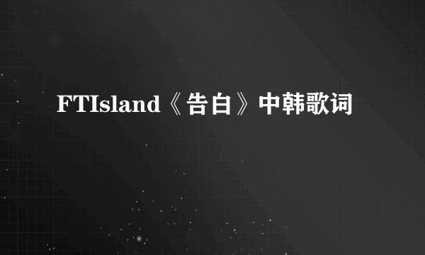 FTIsland《告白》中韩歌词