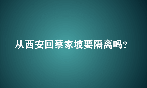 从西安回蔡家坡要隔离吗？