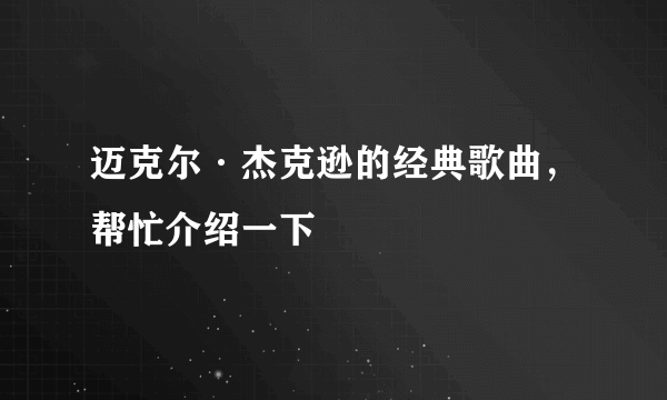 迈克尔·杰克逊的经典歌曲，帮忙介绍一下