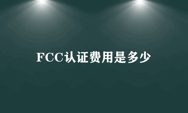 FCC认证费用是多少