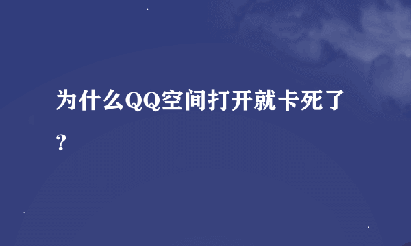 为什么QQ空间打开就卡死了？