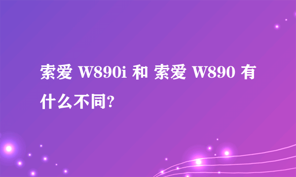 索爱 W890i 和 索爱 W890 有什么不同?