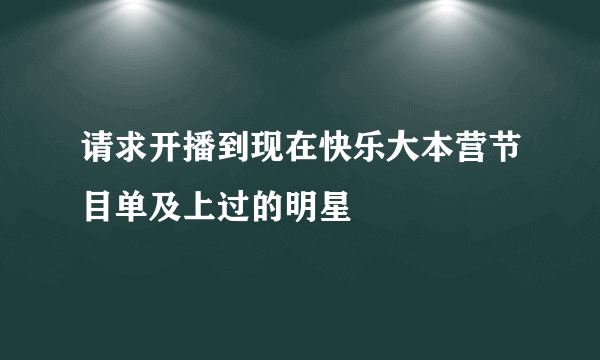 请求开播到现在快乐大本营节目单及上过的明星