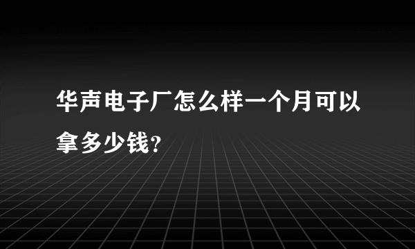 华声电子厂怎么样一个月可以拿多少钱？