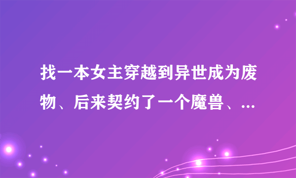 找一本女主穿越到异世成为废物、后来契约了一个魔兽、变成强者的小说