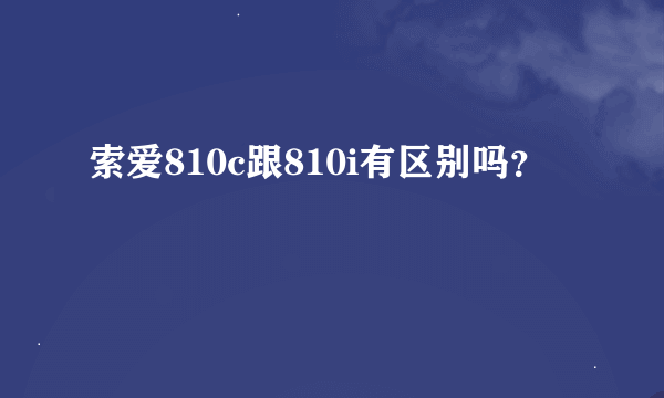 索爱810c跟810i有区别吗？