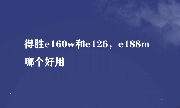 得胜e160w和e126，e188m哪个好用