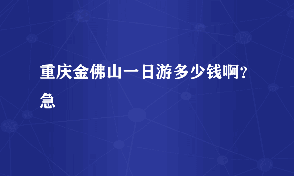 重庆金佛山一日游多少钱啊？急