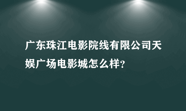 广东珠江电影院线有限公司天娱广场电影城怎么样？