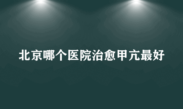 北京哪个医院治愈甲亢最好