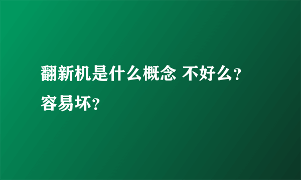 翻新机是什么概念 不好么？容易坏？