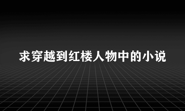 求穿越到红楼人物中的小说