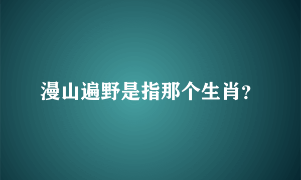 漫山遍野是指那个生肖？