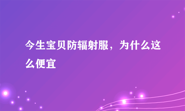 今生宝贝防辐射服，为什么这么便宜