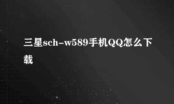 三星sch-w589手机QQ怎么下载