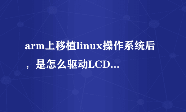 arm上移植linux操作系统后，是怎么驱动LCD显示系统界面的？