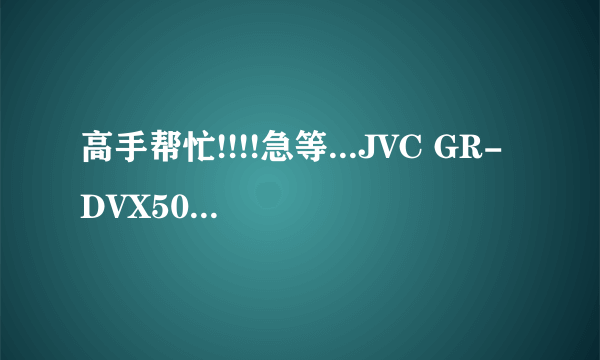 高手帮忙!!!!急等...JVC GR-DVX509ED数码摄像机USB安装驱动下载地址!