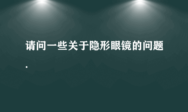 请问一些关于隐形眼镜的问题.