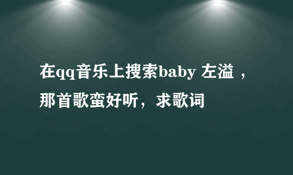 在qq音乐上搜索baby 左溢 ，那首歌蛮好听，求歌词