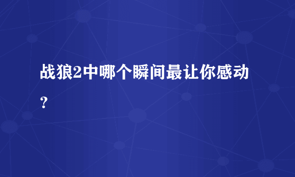 战狼2中哪个瞬间最让你感动？