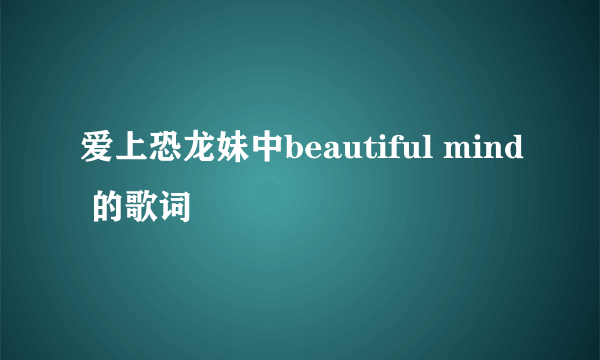 爱上恐龙妹中beautiful mind 的歌词