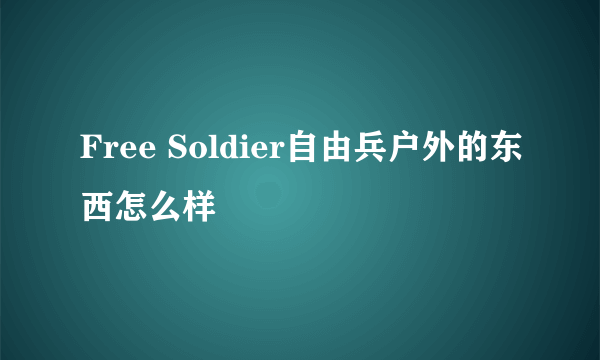 Free Soldier自由兵户外的东西怎么样