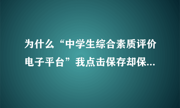 为什么“中学生综合素质评价电子平台”我点击保存却保存不上？