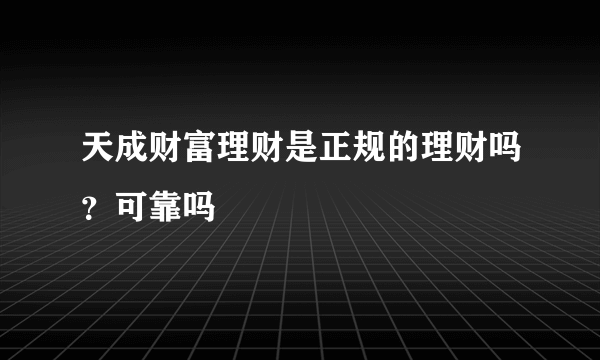 天成财富理财是正规的理财吗？可靠吗