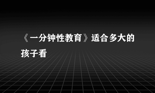 《一分钟性教育》适合多大的孩子看