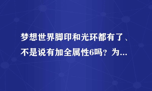 梦想世界脚印和光环都有了、不是说有加全属性6吗？为什么我全弄了却没加属性