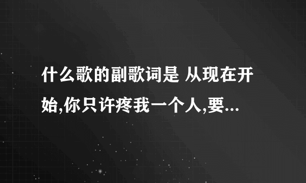 什么歌的副歌词是 从现在开始,你只许疼我一个人,要宠我,不骗我……