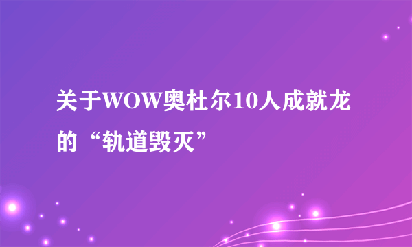 关于WOW奥杜尔10人成就龙的“轨道毁灭”