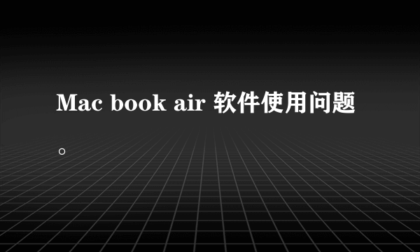 Mac book air 软件使用问题。